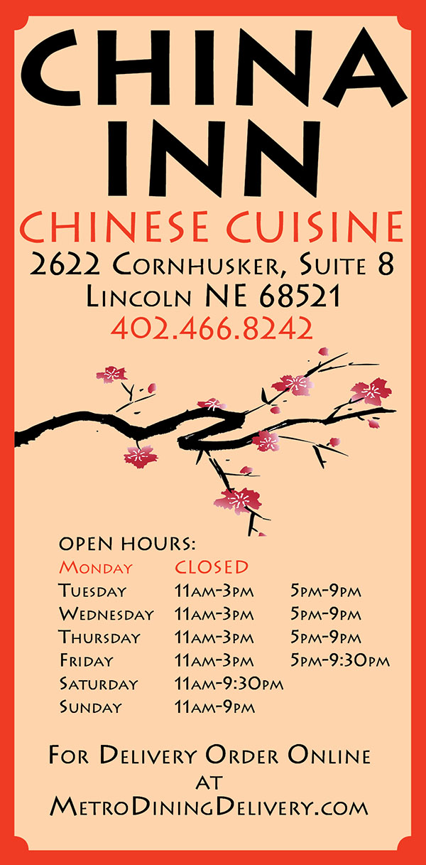 Full Menu
China Inn
Chinese Cuisine
2622 Cornhusker, Suite 8
Lincoln, NE 68521
402-466-8242

OPEN HOURS:
Monday CLOSED
Tuesday 11am-3pm 5pm-9pm
Wednesday 11am-3pm 5pm-9pm
Thursday 11am-3pm 5pm-9pm
Friday 11am-3pm 5pm-9:30pm
Saturday 11am-9:30pm
Sunday 11am-9pm

APPETIZERS
1. Crab Rangoon (2) 起司蟹角 $1.80
2. Pork Egg Roll (2) 肉春卷 $2.35 
3. Vegetable Spring Rolls (4) 素春卷 $2.35
4. Pan Fried dumpling (6) 煎饺 $5.00 
5. Chicken Wings (6) 炸鸡翅 $6.00

SOUPS 
6A. Hot and sour Soup 酸辣汤 $1.50 (S) $5.00(L)
6B. Egg Flower Soup 蛋花汤 $1.50 (S) $5.00(L) 
7. Rib lets Soup 排骨炖汤 $5.00 
8. Seafood Soup for 2 海鲜汤 $6.50 

POULTRY
9. Sweet and Sour Chicken 甜酸鸡 $7.90 
10. Chicken with Garlic Sauce 鱼香鸡 $7.90
11. Kung Pao Chicken 宫保鸡 $7.90 
12. Moo Goo Guy Pan 蘑菇鸡片 $7.90
13. Cashew Chicken 腰果鸡 $7.90 
14. Chicken with Curry Sause 咖喱鸡 $7.90
15. Lemon Chicken 柠檬鸡 $7.90 
16. Peanut Butter Chicken 花生酱鸡 $7.90

BEEF 
17. Beef with Garlic Sauce 鱼香牛 $8.50
18. Kung Pao Beef 宫保牛 $8.50 
19. Broccoli Beef 芥兰牛 $8.50
20. Pepper Beef 青椒牛 $8.50 
21. Beef with Curry Sauce 咖喱牛 $8.50
22. Mongolian Beef 蒙古牛 $8.50

PORK
24. Pork with Garlic Sauce 鱼香肉丝 $7.90
25. Shredded Pork with Black Bean Sauce 豆豉肉 $7.90 
T.P. Tofu Pork 豆腐肉丝 $7.99 
P.P. Potato Pork 土豆肉丝 $7.99 

SEAFOOD
26. Sweet and Sour Shrimp 甜酸虾 $8.90 
27. Shrimp with Garlic Sauce 鱼香虾 $8.90
28. Kung Pao Shrimp 宫保虾 $8.90 
29. Cashew Shrimp 腰果虾 $8.90
30. Vegetable Shrimp 素菜虾 $8.90 
31. Triple Delight 炒三样 $8.90

VEGETARIAN 
32. Vegetable Delight 什锦素菜 $7.80
33. Tofu with Shiitake Mushroom 香菇豆腐 $7.80 
34. Broccoli with Garlic Sauce 鱼香芥兰 $7.80

FRIED RICE
35. Choice of Chicken / Beef / Pork/Vegetables/Shrimp 鸡/牛/猪/虾 $7.50 -$7.75
Combo ( Ch, Bf, Pk, & Sh ) 什锦炒饭 $8.00 

CHOW MEIN (CRISPY NOODLES)
36. Choice of Chicken /Beef / Pork/Shrimp 鸡/牛/猪/虾 $7.50 -$7.75 
Combo( Ch, Bf, Pk, & Sh ) 什锦(鸡,牛,猪,虾) $8.00

LOW MEIN (SOFT NOODLES) 
37. Choice of Chicken /Beef / Pork/Shrimp 鸡/牛/猪/虾 $7.50 - $7.75
Combo( Ch, Bf, Pk, & Sh ) 什锦(鸡,牛,猪,虾) $8.00

HOUSE SPECIAL
38. Happy Family 全家福 $10.90
39. General Tso’s Chicken 左宗鸡 $8.90 
40. Sesame Beef 芝麻牛 $9.90
41. Crispy Fish 香酥鱼 $9.90 
42. Cantonese-Style Duck 广式烤鸭 $16.00
43. Red-Braised Beef (Sichuan) 红烧牛肉 $11.90 
44. House Whole Fish Deep Fried/ Hot Braised 全鱼 Seasonal 
    Flatfish 比目鱼（清蒸或酥炸）$30 - $45 
    Yellow Croaker 黄花鱼（清蒸或酥炸） $14- $20
    Golden Pompano 金鲳鱼（清蒸或酥炸）$12 - $18 
45. Empress Chicken 溜子鸡 $8.90
46. Tofu with family style 家常豆腐 $8.90 
47. Triple Delight with Pan-Fried Noodles 什锦两面黄 $9.90
48. Hot Satai Beef 沙茶牛 $9.90 
49. Mapo Tofu 麻婆豆腐 $8.50
50. Four Season Green Beans 干煸四季豆 $7.90 
51. Wan Za (Fish, shrimp & scallop w hot sauce) 韩国三鲜 $12.90
52. Red-Braised Beef Noodle Soup 红烧牛肉面 $8.90 
53. Korean Beef Riblets 韩式牛排 $12.90
54. Squid with Hot Sauce 辣炒鱿鱼 $11.90 
55. JumBong （Korean Seafood Noddle Soup） 炒码面 $8.90

DRINKS & SIDES
Hot or Iced Tea $1.50
Soda or Juice $1.50 - $3.00
Additional Steam/Fried Rice $2.00

HOME MADE DISHES
H1. 葱油鸡 Onion Chicken $8.90
H2. 三杯鸡 Three Flavored Chicken $8.90 
H3. 重庆辣子鸡 Chicken w/Chilies (Sichuan) $8.90
H4. 椒盐鸡/虾 Salt & Pepper Chicken/ Shrimp $9.50 
H5. 梅菜扣肉 Preserved Mustard Greens w/ Pork $9.90
H6. 什锦豆腐煲 Tofu Assortment with Chicken,Beef&Shrimp $11.90 
H7. 香酥鸡 Crispy Chicken $8.90
H8. 豉汁鱼片 Fish with Black Bean Sauce $9.50 
H9. 牛肉炒河粉 Beef Wide Rice Noodle $8.50
H10. 时菜 （空心菜，香菇青菜，鱼香茄子) Chinese Vegetable : Water Spinach, Baby Bok Choy, or Eggplant $8.00 
H11. 牛腩煲 Braised Beef w/Lettuce $11.90
H12. 椒盐排骨 Salt & Pepper Rib lets $8.90 
H13. 炒蛤蜊/海瓜子 Clams/Mussels $11.90
H14. 豆酥鱼 Fish with Crispy Bean $10.90 
H15. 海鲜汤面 Seafood Noodle Soup $8.90
H16. 排骨面 Boneless Pork Chop Noodle Soup $8.50 
H17. 排骨饭 Boneless Pork Chop Rice $7.90
H18. 鸡腿饭 Simmered Chicken Thigh Rice $7.90 
H19. 滷肉饭 Simmered Minced Pork Rice $7.90
H20. 上海炒年糕 Stir-Fried Rice Cakes $8.90 
H21. 豉椒牛百叶 Peppered Beef Tripe $10.90
H22. 椒盐肥肠 Salt &Pepper Chitterlings $8.90 
H23. 五更肠旺 Spicy Intestine in hot pot 10.90
H24. 麻辣水煮牛/鱼 Spicy Boiled Beef/Fish 11.90 
H25. 回锅肉 Twice Cooked Pork $8.50
H26. 毛家红烧肉 Spicy Red-Braised Pork （Hunan） $11.90 
H27. 丝瓜豆腐 Luffa Gourd Tofu $8.00 
H28. 干烹鸡 Fried Chicken Wings $11.90 
H29. 三鲜蒸蛋 Seafood Steamed Eggs $9.50

卤味小菜Stewed Side Dishes

1. 卤水蛋 Stewed Egg 2/$3.00
2. 鸭脖子 Duck Necks $5.00 
3. 鸭胗 Duck Gizzards $5.00
4. 麻辣猪耳朵 Mala Pig Ear $5.00 
5. 麻辣牛健肉 Mala Beef Brisket $6.00

Menu Provided by: Metro Dining Delivery www.MetroDiningDelivery.com 402.474.7335